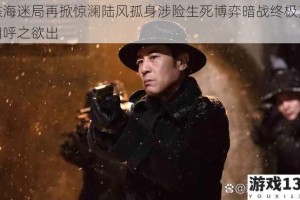 谍海迷局再掀惊澜陆风孤身涉险生死博弈暗战终极真相呼之欲出