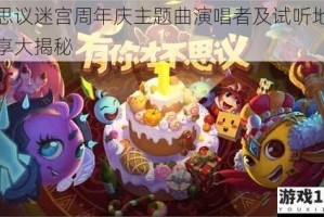 不思议迷宫周年庆主题曲演唱者及试听地址分享大揭秘