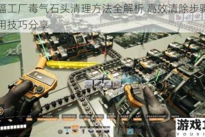 幸福工厂毒气石头清理方法全解析 高效清除步骤与实用技巧分享