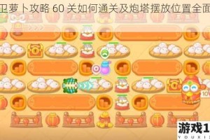 保卫萝卜攻略 60 关如何通关及炮塔摆放位置全面一览