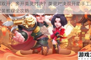 如何双开、多开英灵对决？英灵对决双开助手工具下载安装教程全攻略