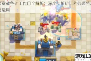 皇室战争矿工作用全解析：深度剖析矿工的各项特质与运用