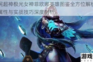 全民超神极光女神菲欧娜英雄图鉴全方位解析技能属性与实战技巧深度剖析