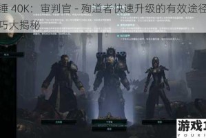 战锤 40K：审判官 - 殉道者快速升级的有效途径及技巧大揭秘