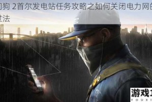 看门狗 2首尔发电站任务攻略之如何关闭电力网的详细过法