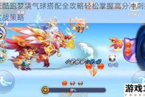 天天酷跑梦境气球搭配全攻略轻松掌握高分冲刺技巧与实战策略