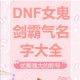 地下城与勇士DNF游戏角色ID创意命名大全 百款个性游戏名字推荐合集