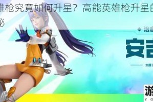 高能英雄枪究竟如何升星？高能英雄枪升星的详细方法大揭秘