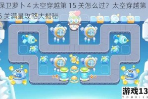 保卫萝卜 4 太空穿越第 15 关怎么过？太空穿越第 15 关满星攻略大揭秘
