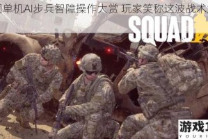 战团单机AI步兵智障操作大赏 玩家笑称这波战术太逆天