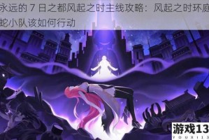 永远的 7 日之都风起之时主线攻略：风起之时环庭蛇小队该如何行动
