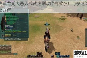 卧虎藏龙贰大恶人成就速刷攻略高效技巧与快速达成步骤详解