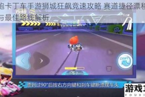 跑跑卡丁车手游狮城狂飙竞速攻略 赛道捷径漂移技巧与最佳路线解析