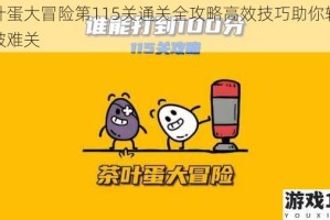 茶叶蛋大冒险第115关通关全攻略高效技巧助你轻松突破难关