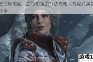 古墓丽影崛起：血脉相连的打法攻略大揭秘及实战技巧分享