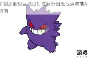宝可梦剑盾超极巨耿鬼打法解析出现地点与推荐阵容搭配指南