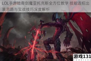 LOL手游暗裔剑魔亚托克斯全方位教学 技能连招出装思路与实战技巧深度解析