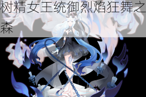 炽焰焚天灾厄降临 世界树精女王统御烈焰狂舞之森