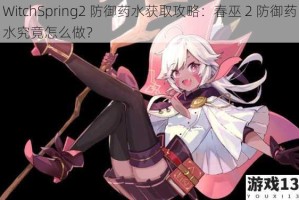 WitchSpring2 防御药水获取攻略：春巫 2 防御药水究竟怎么做？