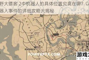 荒野大镖客 2中机器人的具体位置究竟在哪？以及机器人事件的详细攻略大揭秘