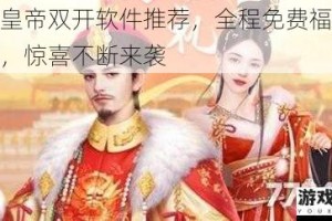 极品皇帝双开软件推荐，全程免费福利大派送，惊喜不断来袭