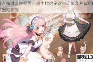 深入探讨双生视界日服中掀裙子这一现象及其背后的原因和影响
