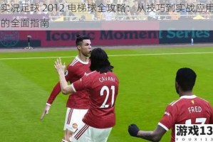 实况足球 2012 电梯球全攻略：从技巧到实战应用的全面指南