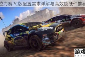 尘埃拉力赛PC版配置需求详解与高效能硬件推荐指南