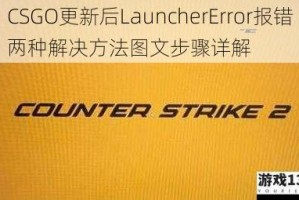 CSGO更新后LauncherError报错两种解决方法图文步骤详解