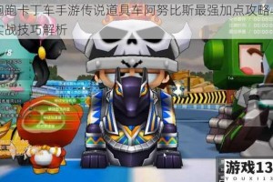 跑跑卡丁车手游传说道具车阿努比斯最强加点攻略与实战技巧解析
