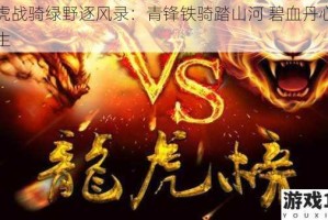 龙虎战骑绿野逐风录：青锋铁骑踏山河 碧血丹心护苍生