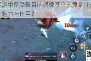 龙之谷手游中备受瞩目的偶像基金究竟是什么？它有着怎样的魅力与作用？