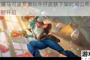 王者荣耀马可波罗潮玩牛仔皮肤下架时间公布限时获取倒计时开启