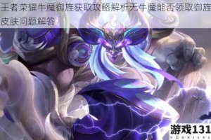 王者荣耀牛魔御旌获取攻略解析无牛魔能否领取御旌皮肤问题解答