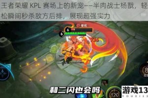 王者荣耀 KPL 赛场上的新宠——半肉战士杨戬，轻松瞬间秒杀敌方后排，展现超强实力