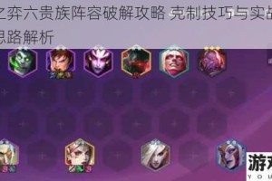 云顶之弈六贵族阵容破解攻略 克制技巧与实战阵容搭配思路解析