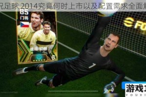 实况足球 2014究竟何时上市以及配置需求全面解析