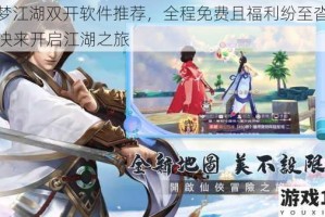 Q 梦江湖双开软件推荐，全程免费且福利纷至沓来，快来开启江湖之旅