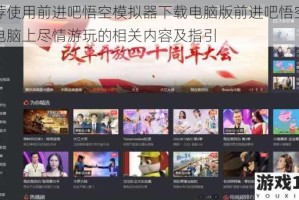 推荐使用前进吧悟空模拟器下载电脑版前进吧悟空并在电脑上尽情游玩的相关内容及指引