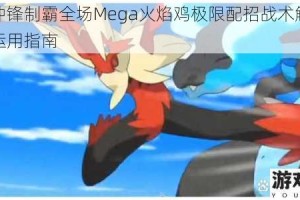 烈焰冲锋制霸全场Mega火焰鸡极限配招战术解析与实战运用指南
