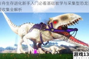 方舟生存进化新手入门必看基础教学与采集型恐龙资源收集全解析
