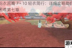 云裳羽衣困难 7 - 10 轻衣简行：详细攻略助你完美通关困难第七章