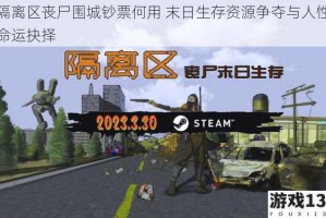 隔离区丧尸围城钞票何用 末日生存资源争夺与人性命运抉择