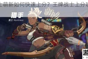 王牌战士萌新如何快速上分？王牌战士上分攻略全解析