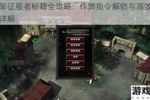 远征军征服者秘籍全攻略：作弊指令解锁与高效使用技巧详解