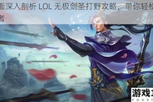 全面深入剖析 LOL 无极剑圣打野攻略，带你轻松上王者