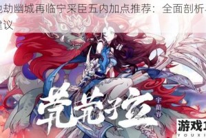 天地劫幽城再临宁采臣五内加点推荐：全面剖析与实用建议