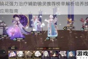 山海镜花强力治疗辅助镜灵推荐榜单解析培养技巧与实战应用指南