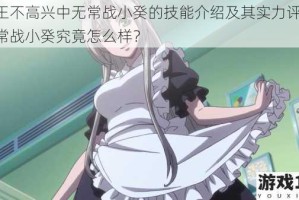 大王不高兴中无常战小癸的技能介绍及其实力评估：无常战小癸究竟怎么样？