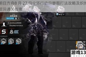 明日方舟8 月 27 日尘环行动日替图打法攻略及炽热溶洞通关指南